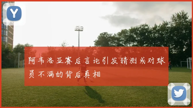 阿韦洛亚赛后言论引发猜测或对球员不满的背后真相