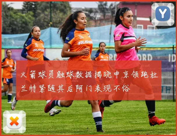 火箭球员触球数据揭晓申京领跑杜兰特紧随其后阿门表现不俗