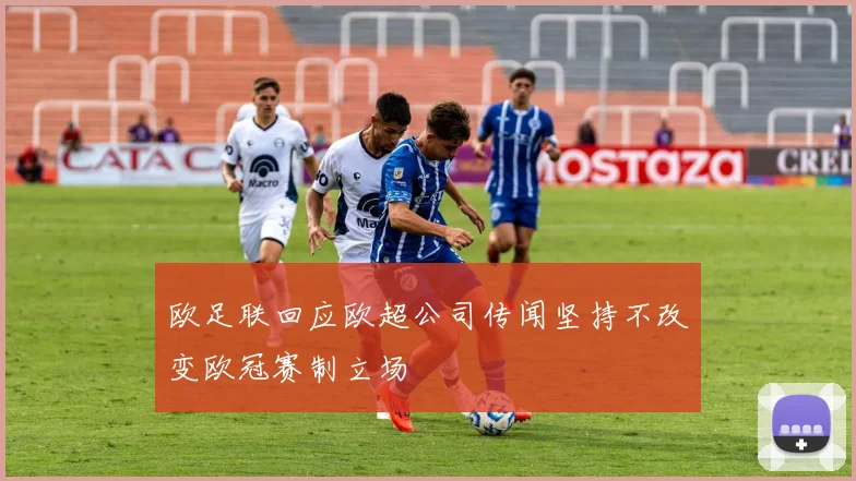 欧足联回应欧超公司传闻坚持不改变欧冠赛制立场