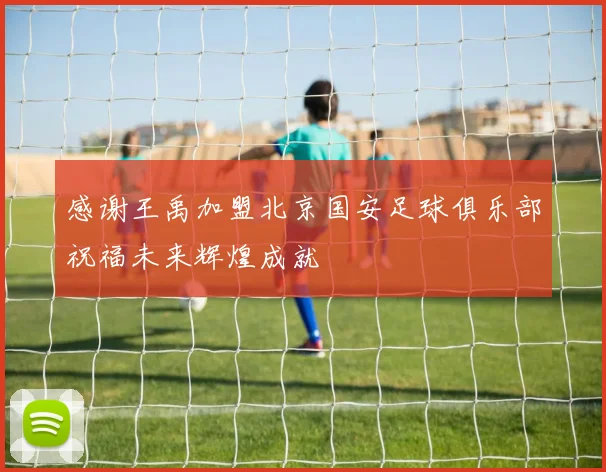 感谢王禹加盟北京国安足球俱乐部祝福未来辉煌成就