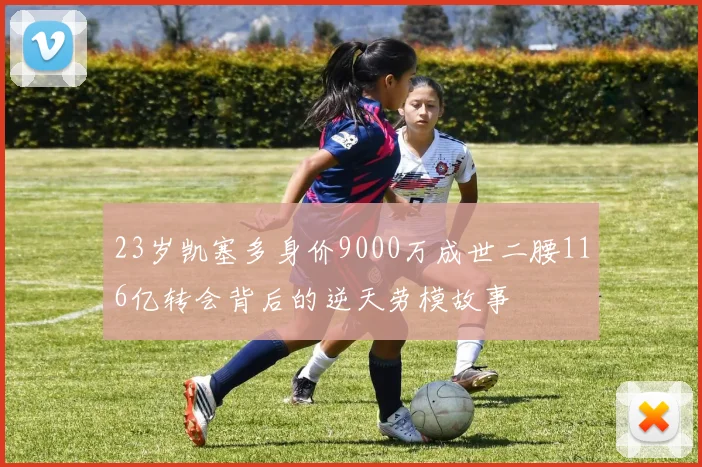 23岁凯塞多身价9000万成世二腰116亿转会背后的逆天劳模故事