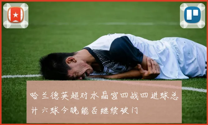 哈兰德英超对水晶宫四战四进球总计六球今晚能否继续破门