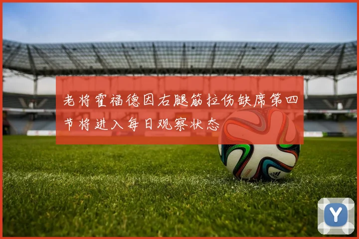 老将霍福德因右腿筋拉伤缺席第四节将进入每日观察状态