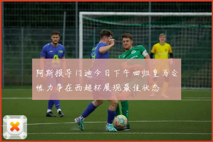 阿斯报导门迪今日下午回归皇马合练力争在西超杯展现最佳状态